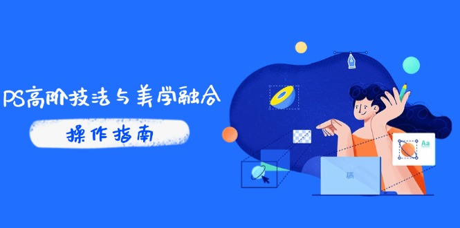 PS高阶技法与美学融合：商业光效/调色逻辑拆解，抖音IP运营+AI修图实战-尤课网创