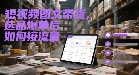 短视频图文带货，选品爆单后如何接流量-尤课网创