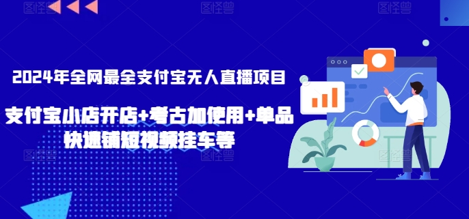 2024年全网最全支付宝无人直播项目，支付宝小店开店+考古加使用+单品快速铺短视频挂车等-尤课网创