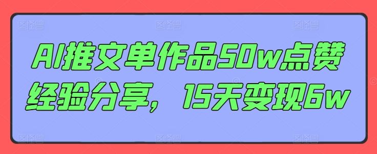AI推文单作品50w点赞经验分享，15天变现6w-尤课网创