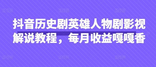 抖音历史剧英雄人物剧影视解说教程，每月收益嘎嘎香-尤课网创