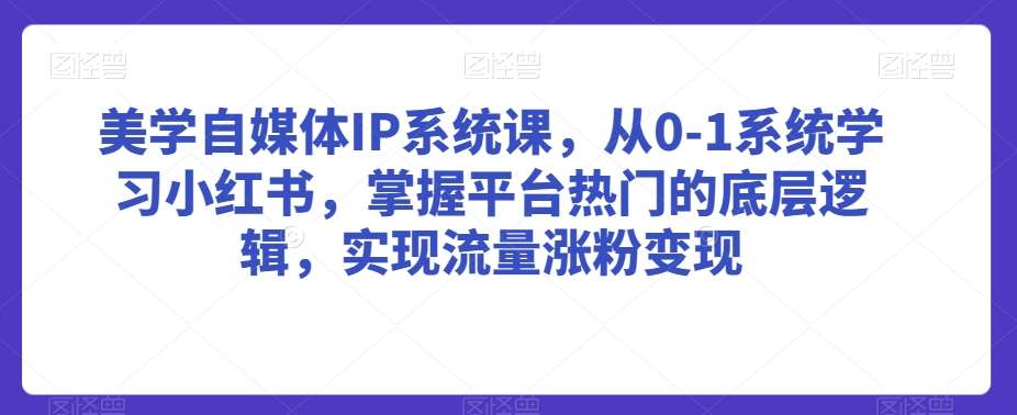 美学自媒体IP系统课，从0-1系统学习小红书，掌握平台热门的底层逻辑，实现流量涨粉变-尤课网创