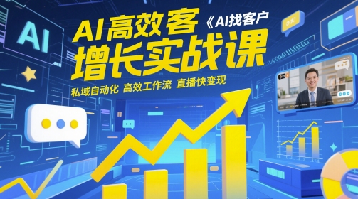 AI高效获客增长实战课，​AI找客户 私域自动化 高效工作流 直播快变现-尤课网创