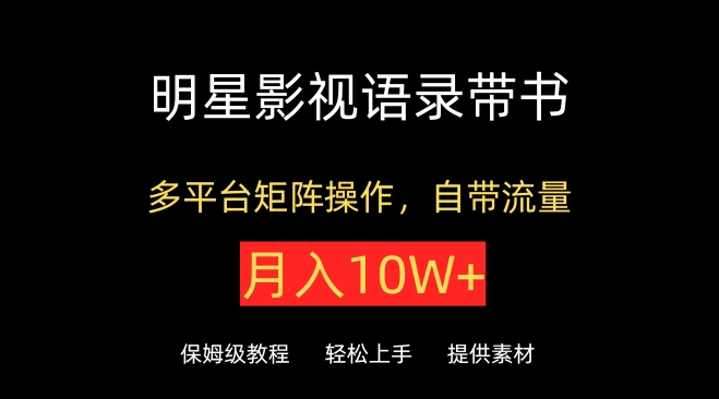 明星影视语录带书，抖音快手小红书视频号多平台矩阵操作，自带流量，月入10W+-尤课网创