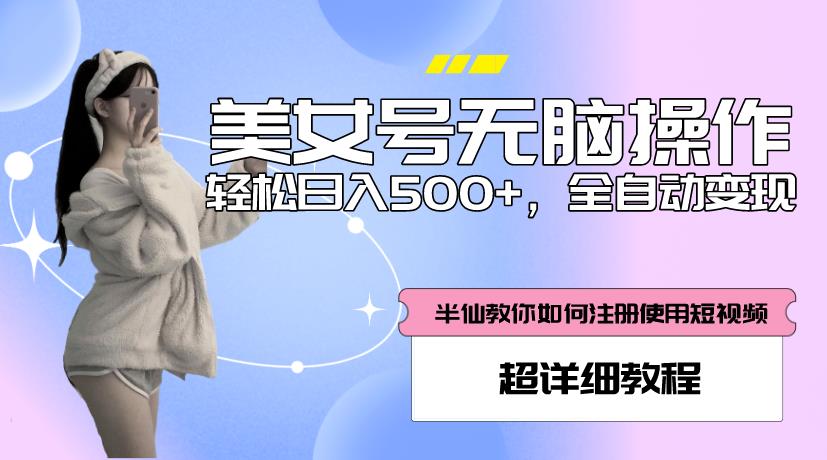 美女号无脑操作，轻松日入500+，全自动变现，超详细教程-尤课网创