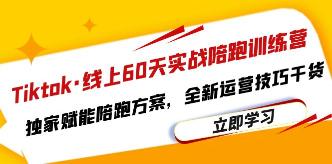 Tiktok·线上60天实战陪跑训练营，独家赋能陪跑方案，全新运营技巧干货-尤课网创
