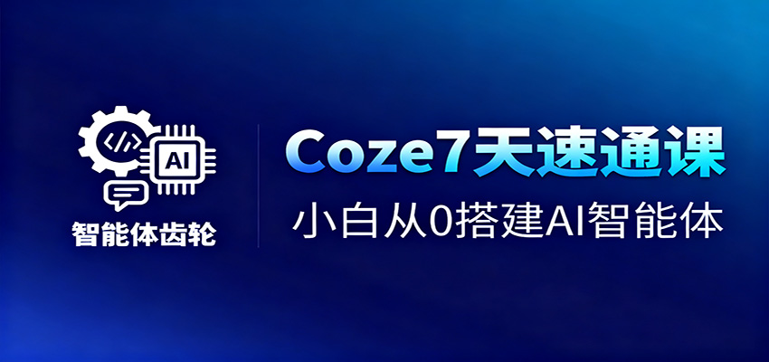 Coze7天速通课,小白从0搭建AI智能体+短视频工作流-尤课网创