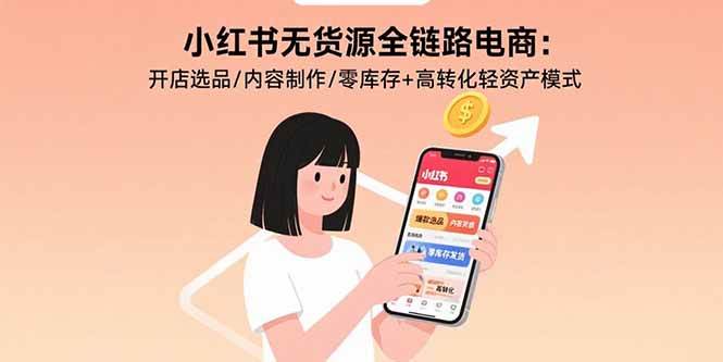 （15785期）小红书无货源全链路电商：开店选品/内容制作/零库存+高转化轻资产模式-尤课网创