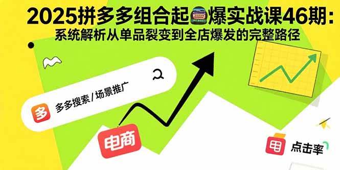 （15816期）2025拼多多组合起爆实战课46期：系统解析从单品裂变到全店爆发的完整路径-尤课网创