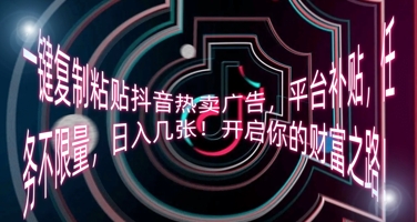 一键复制粘贴抖音热卖广告，平台补贴，任务不限量，日入几张，开启你的财富之路!-尤课网创
