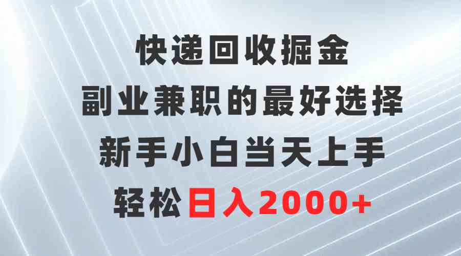 （9546期）快递回收掘金，副业兼职的最好选择，新手小白当天上手，轻松日入2000+-尤课网创