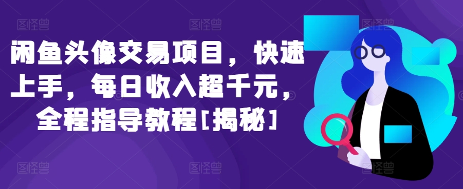 闲鱼头像交易项目，快速上手，每日收入超千元，全程指导教程[揭秘]-尤课网创