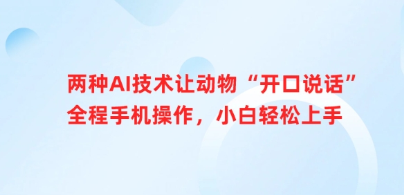 两种AI技术让动物“开口说话”全程手机操作，小白轻松上手-尤课网创