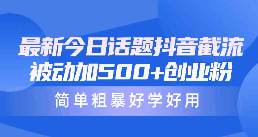 （10092期）最新今日话题抖音截流，每天被动加500+创业粉，简单粗暴好学好用-尤课网创