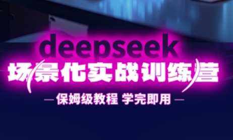 DeepSeek场景化实战训练营，保姆级教程，学完即用，手把手教你用DeepSeek提升效率-尤课网创