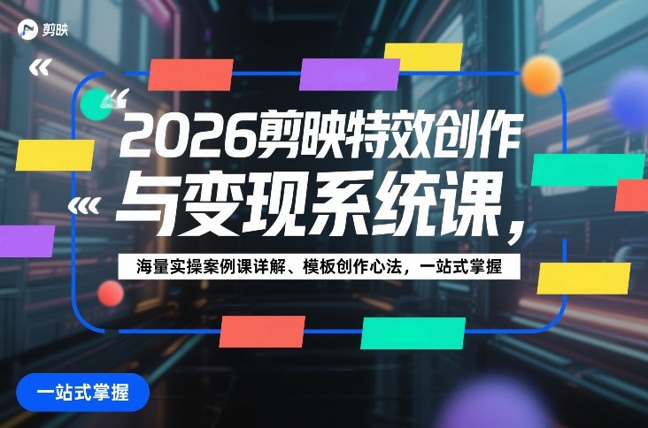 2026剪映特效创作与变现系统课，海量实操案例课详解、模板创作心法，一站式掌握-尤课网创