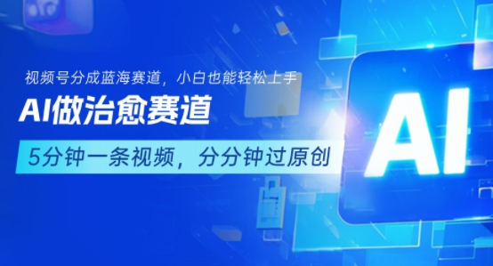 用AI做治愈赛道，结合视频号分成计划，小白也能轻松上手-尤课网创