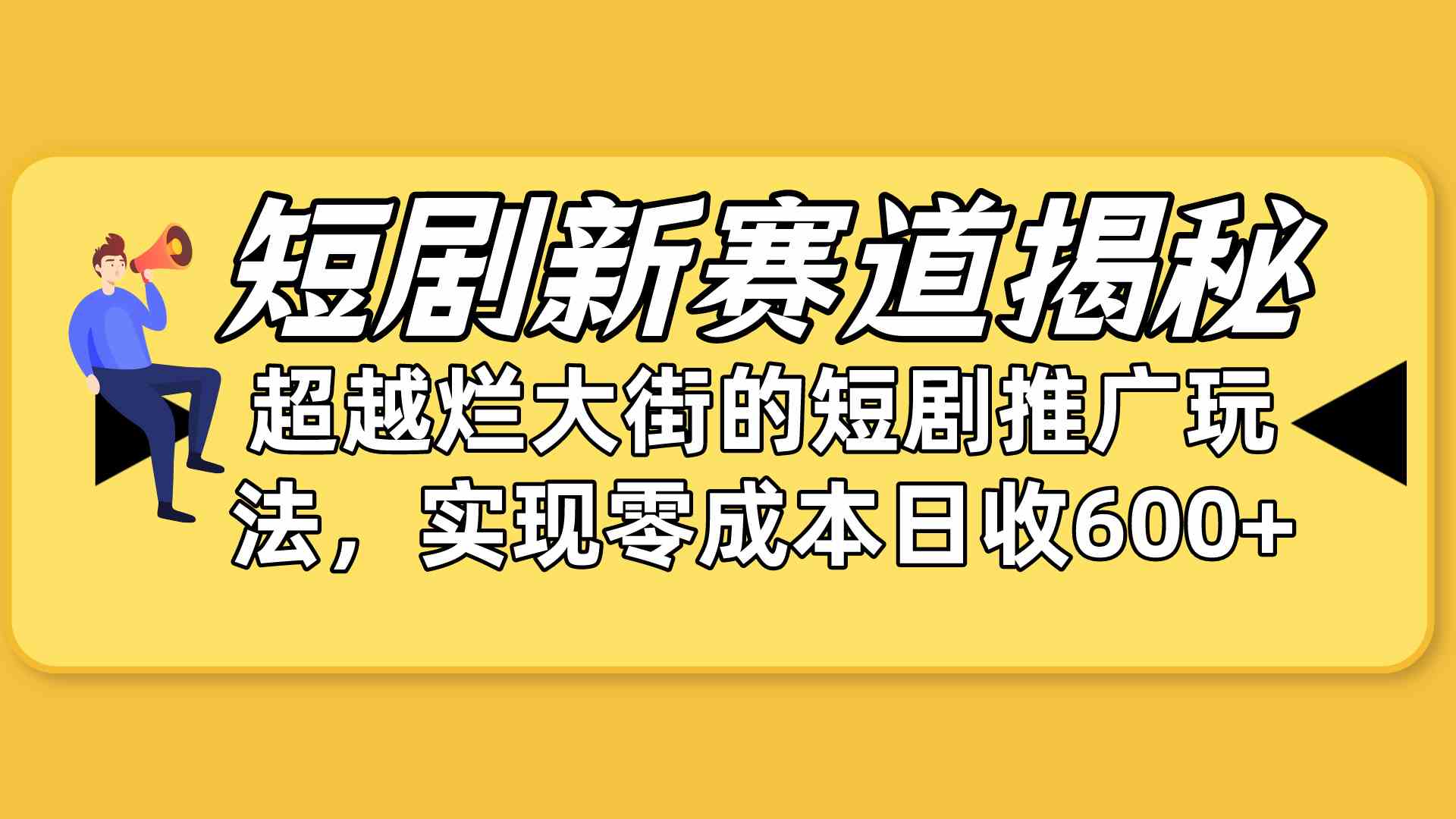 （10132期）短剧新赛道揭秘：如何弯道超车，超越烂大街的短剧推广玩法，实现零成本…-尤课网创