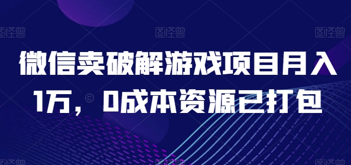 微信卖破解游戏项目月入1万，0成本资源已打包-尤课网创