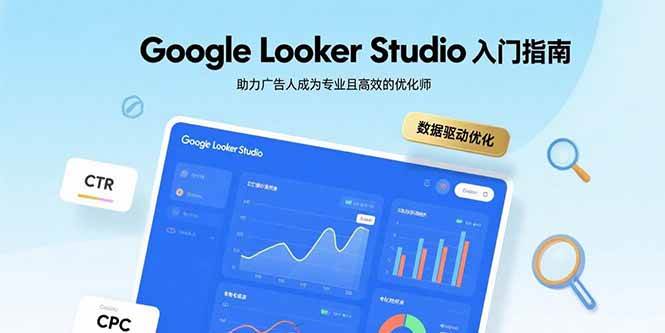 （15815期）Google Looker Studio入门指南，助力广告人成为专业且高效的优化师-尤课网创