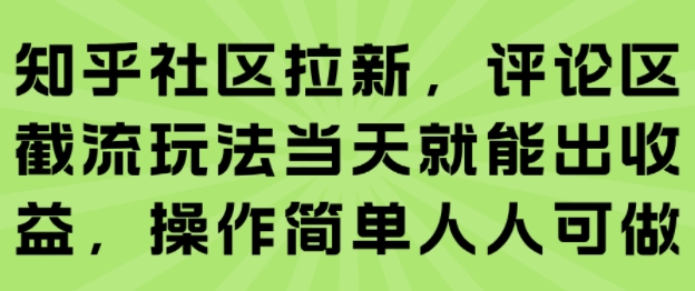 知乎社区拉新，评论区截流玩法当天就能出收益，操作简单人人可做-尤课网创