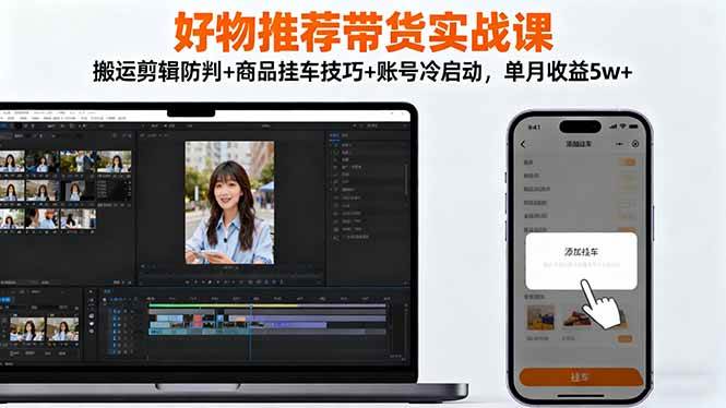 （16467期）好物推荐带货实战课：搬运剪辑防判+商品挂车技巧+账号冷启动，单月收益5w+-尤课网创