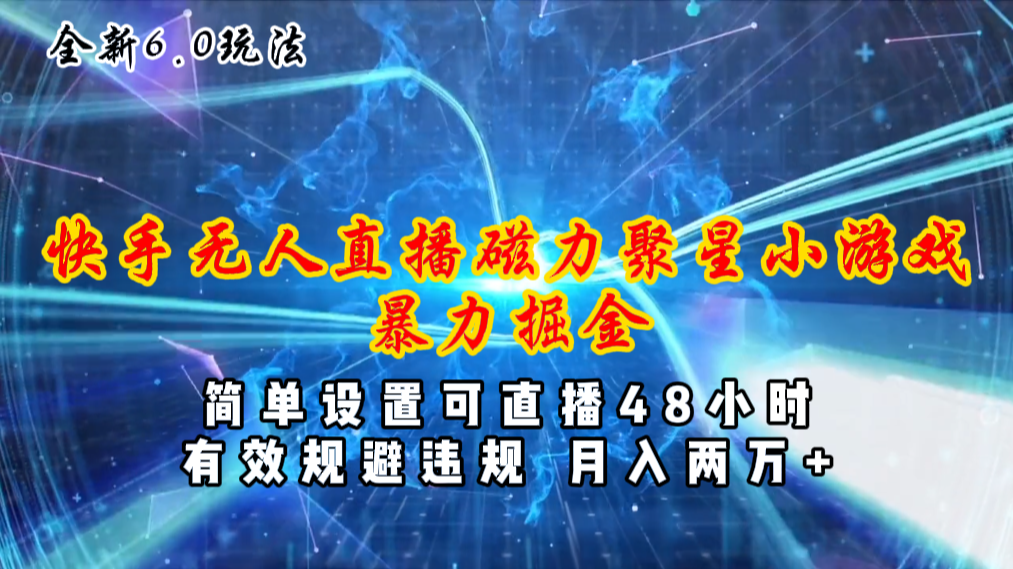 （11225期）全新6.0快手无人直播，磁力聚星小游戏暴力项目，简单设置，直播48小时…-尤课网创