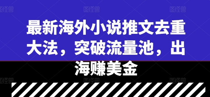 最新海外小说推文去重大法，突破流量池，出海赚美金-尤课网创