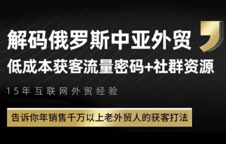 俄罗斯中亚外贸低成本获客流，告诉你年销售千万以上老外贸人的获客打法-尤课网创