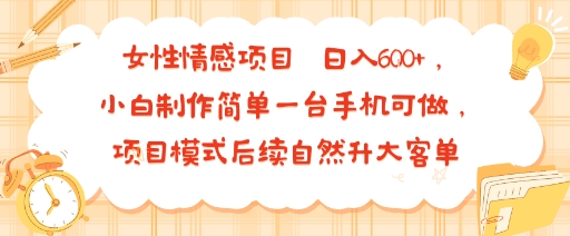 女性情感项目 小白制作简单一台手机可做 项目模式后续自然升大客单 日入6张-尤课网创