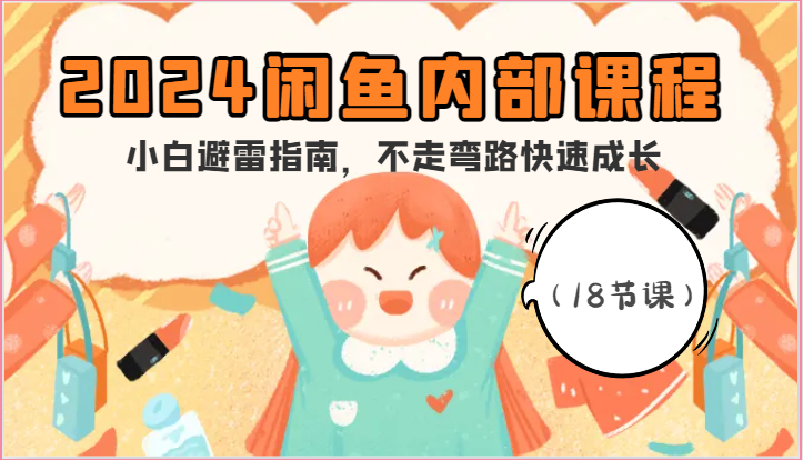 2024闲鱼内部课程，小白避雷指南，不走弯路快速成长（18节课）-尤课网创