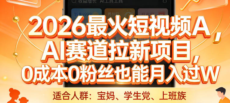 2026最火短视频AI赛道拉新项目，0成本0粉丝也能月入过1W【揭秘】-尤课网创